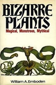 Bizarre Plants: Magical, Monstrous, Mythical by William A. Emboden