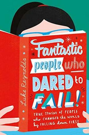 Fantastic People Who Dared to Fail: True stories of people who changed the world by falling down first by Luke Reynolds