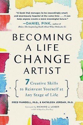 Becoming a Life Change Artist: 7 Creative Skills to Reinvent Yourself at Any Stage of Life by Kathleen Jordan, Richard J. Leider, Fred Mandell