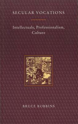 Secular Vocations: Intellectuals, Professionalism, Culture by Bruce Robbins