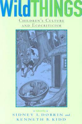 Wild Things: Children's Culture and Ecocriticism by Sidney I. Dobrin, Kenneth B. Kidd