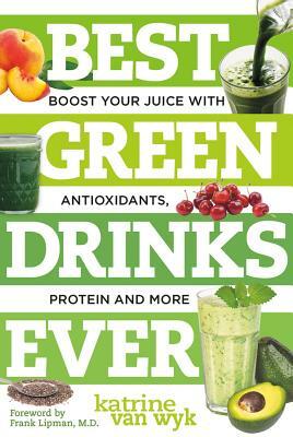 Best Green Drinks Ever: Boost Your Juice with Antioxidants, Protein and More by Katrine Van Wyk