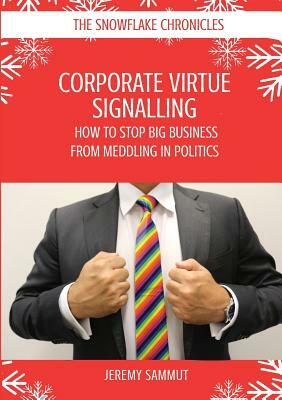 Corporate Virtue Signalling: How to Stop Big Business from Meddling in Politics by Jeremy Sammut