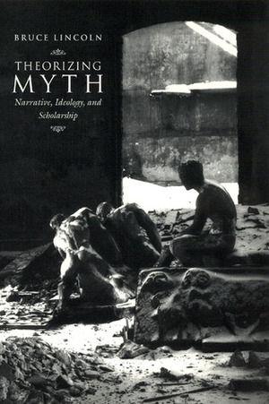 Theorizing Myth: Narrative, Ideology, and Scholarship by Bruce Lincoln