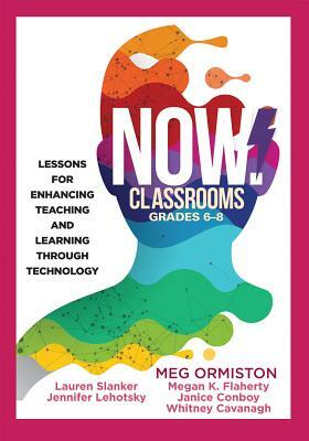 Now Classrooms, Grades 6-8: Lessons for Enhancing Teaching and Learning Through Technology (Supporting Iste Standards for Students and Digital Cit by Jennifer Lehotsky, Lauren Slanker, Meg Ormiston