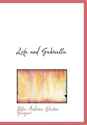 Life and Gabriella: The Story of a Woman's Courage by Ellen Glasgow