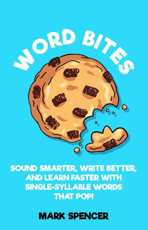 Word Bites: Sound Smarter, Write Better, and Learn Faster with Single-Syllable Words That Pop! by Mark Spencer