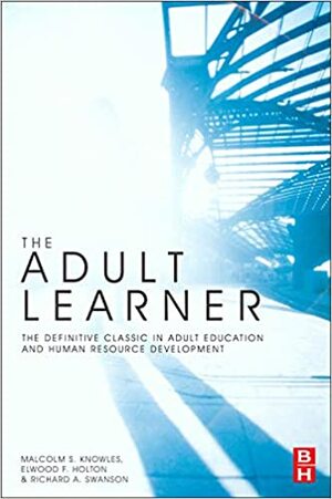 The Adult Learner: The Definitive Classic in Adult Education and Human Resource Development by Elwood F. Holton III, Malcolm Shepherd Knowles, Richard A. Swanson