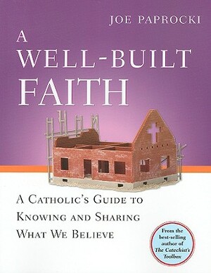 A Well-Built Faith: A Catholic's Guide to Knowing and Sharing What We Believe by Joe Paprocki