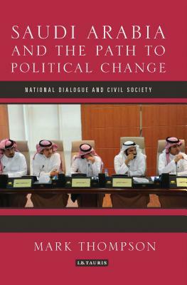 Saudi Arabia and the Path to Political Change: National Dialogue and Civil Society by Mark C. Thompson