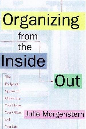 Organizing From the Inside Out by Julie Morgenstern, Julie Morgenstern