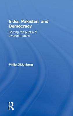 India, Pakistan, and Democracy: Solving the Puzzle of Divergent Paths by Philip Oldenburg
