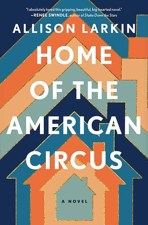 Home of the American Circus: A Novel by Allison Larkin, Allison Larkin