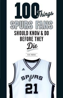 100 Things Spurs Fans Should Know and Do Before They Die by Mike Monroe