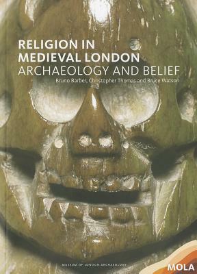 Religion in Medieval London: Archaeology and Belief by Christopher Thomas, Bruno Barber