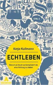 Echtleben: Warum es heute so kompliziert ist, eine Haltung zu haben by Katja Kullmann