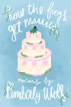 How the Frogs Get Married by Kimberly Wolf