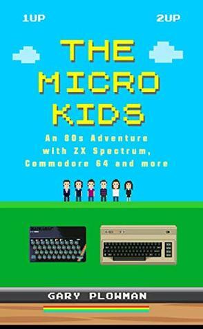 The Micro Kids: An 80s Adventure with ZX Spectrum, Commodore 64 and more (Video Games Book) by Gary Plowman