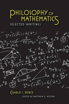 Philosophy of Mathematics: Selected Writings by Charles Sanders Peirce, Matthew E. Moore, Joseph Dauben