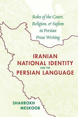 Iranian National Identity and the Persian Language: Roles of the Court, Religion, and Sufism in Persian Prose Writing by Shahrokh Meskoob