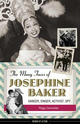 The Many Faces of Josephine Baker: Dancer, Singer, Activist, Spy by Peggy Caravantes