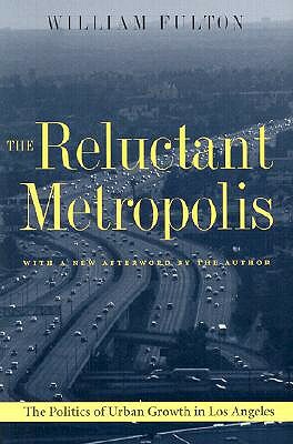 The Reluctant Metropolis: The Politics of Urban Growth in Los Angeles by William Fulton