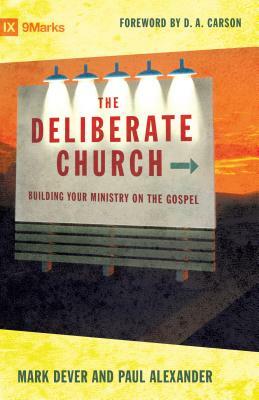 The Deliberate Church: Building Your Ministry on the Gospel by Paul Alexander, Mark Dever