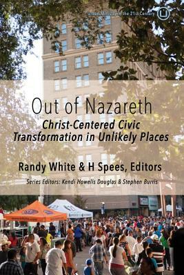 Out of Nazareth: Christ-Centered Civic Transformation In Unlikely Places by H. Spees, Randy White