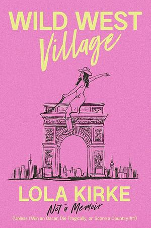 Wild West Village: Not a Memoir—Unless I Win an Oscar, Die Tragically, or Score a Country #1 by Lola Kirke, Lola Kirke