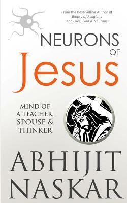 Neurons of Jesus: Mind of A Teacher, Spouse & Thinker by Abhijit Naskar