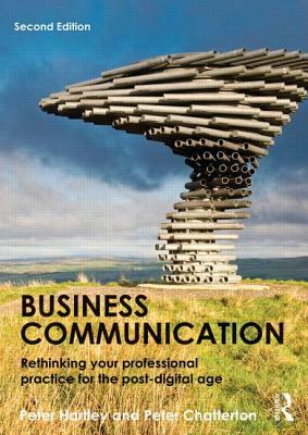 Business Communication: Rethinking Your Professional Practice for the Post-Digital Age by Peter Chatterton, Peter Hartley