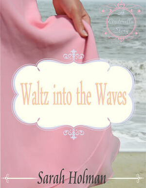 Waltz into the Waves: A Cinderella Story by Sarah Holman