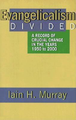 Evangelicalism Divided: A Record of Crucial Change in the Years 1950 to 2000 by Iain H. Murray