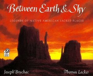 Between Earth & Sky: Legends of Native American Sacred Places by Joseph Bruchac, Thomas Locker