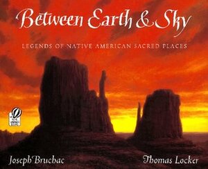 Between Earth & Sky: Legends of Native American Sacred Places by Thomas Locker, Joseph Bruchac