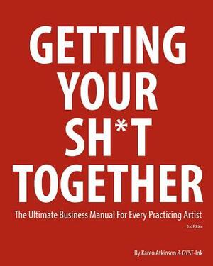 Getting Your Sh*t Together: The Ultimate Business Manual for Every Practicing Artist by Karen Atkinson