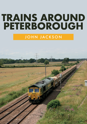 Trains Around Peterborough by John Jackson