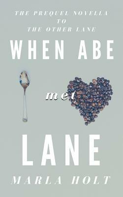 When Abe Met Lane: The Prequel Novella to The Other Lane by Marla Holt