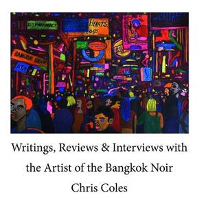 Writings, Reviews & Interviews with the Artist of the Bangkok Noir..... by Chris Coles