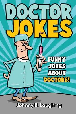 Doctor Jokes: Funny Jokes About Doctors! by Johnny B. Laughing