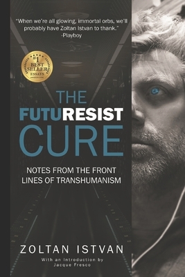 The Futuresist Cure: Notes from the Front Lines of Transhumanism by Zoltan Istvan