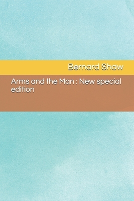 Arms and the Man: New special edition by George Bernard Shaw