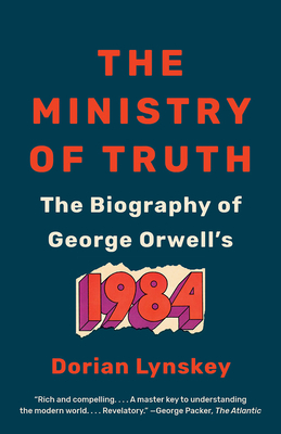 The Ministry of Truth: The Biography of George Orwell's 1984 by Dorian Lynskey
