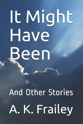 It Might Have Been: And Other Stories by A. K. Frailey