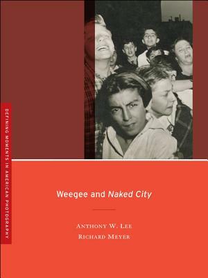 Weegee and Naked City by Anthony W. Lee, Richard W. Meyer