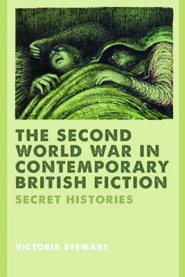 The Second World War in Contemporary British Fiction: Secret Histories by Victoria Stewart