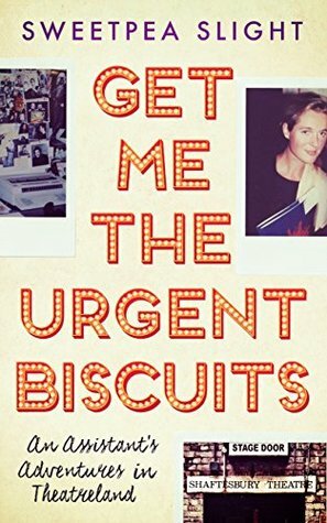 Get Me the Urgent Biscuits: An Assistant's Adventures in Theatreland by Sweetpea Slight