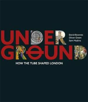 Underground: How the Tube Shaped London by Sam Mullins, David Bownes, Oliver Green