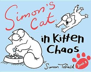 Simon's Cat 3: In Kitten Chaos by Simon Tofield, Simon Tofield