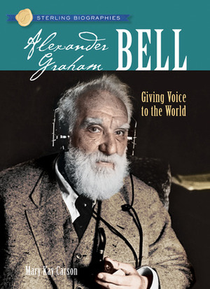 Alexander Graham Bell: Giving Voice to the World by Mary Kay Carson
